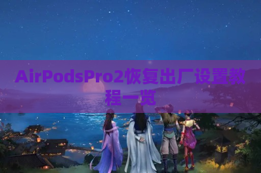 AirPodsPro2恢复出厂设置教程一览