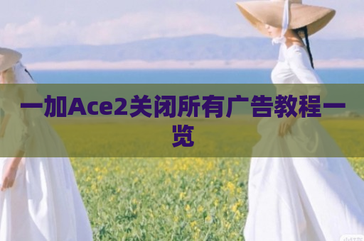 一加Ace2关闭所有广告教程一览