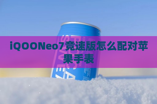 iQOONeo7竞速版怎么配对苹果手表