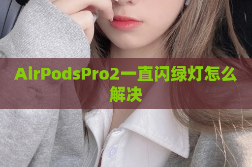 AirPodsPro2一直闪绿灯怎么解决