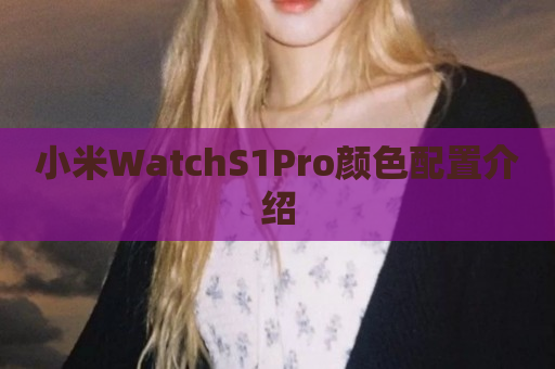 小米WatchS1Pro颜色配置介绍