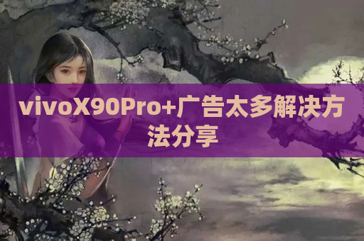 vivoX90Pro+广告太多解决方法分享