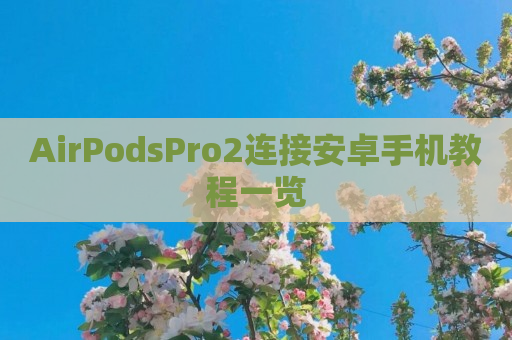 AirPodsPro2连接安卓手机教程一览