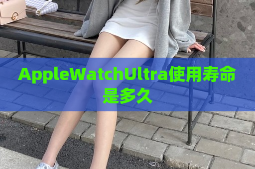 AppleWatchUltra使用寿命是多久