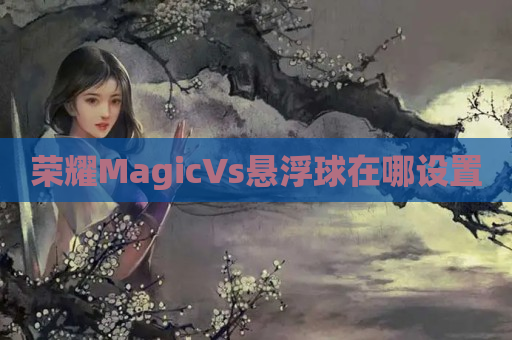 荣耀MagicVs悬浮球在哪设置