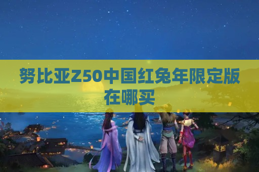 努比亚Z50中国红兔年限定版在哪买