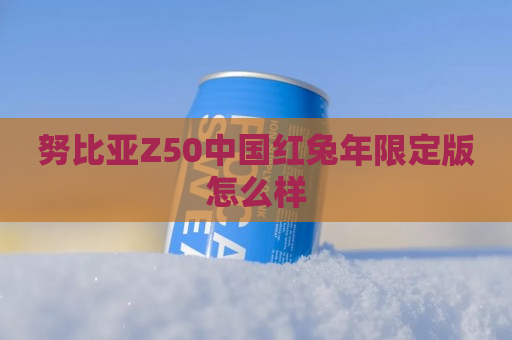 努比亚Z50中国红兔年限定版怎么样