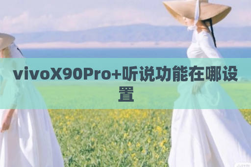 vivoX90Pro+听说功能在哪设置