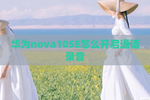 华为nova10SE怎么开启通话录音