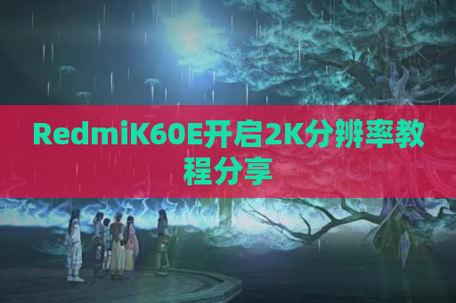 RedmiK60E开启2K分辨率教程分享