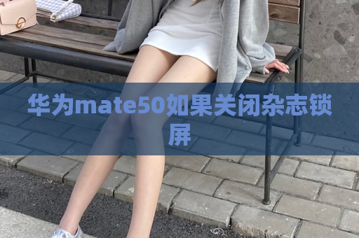 华为mate50如果关闭杂志锁屏