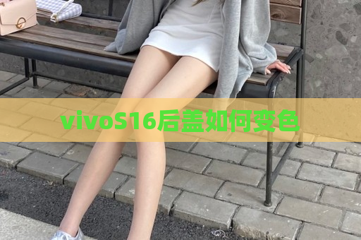 vivoS16后盖如何变色