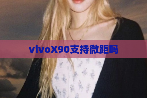 vivoX90支持微距吗