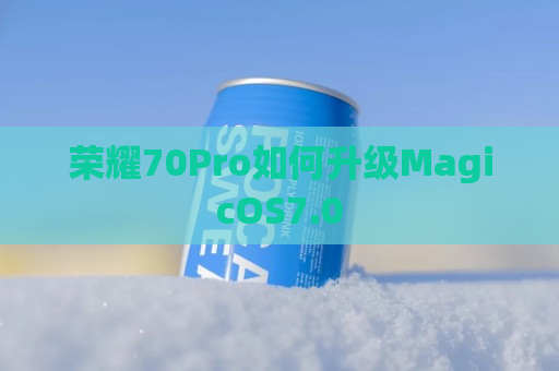 荣耀70Pro如何升级MagicOS7.0