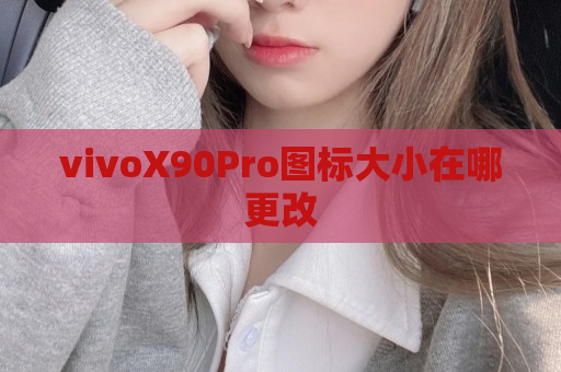 vivoX90Pro图标大小在哪更改