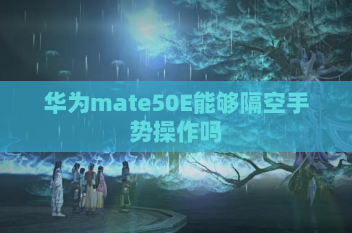 华为mate50E能够隔空手势操作吗