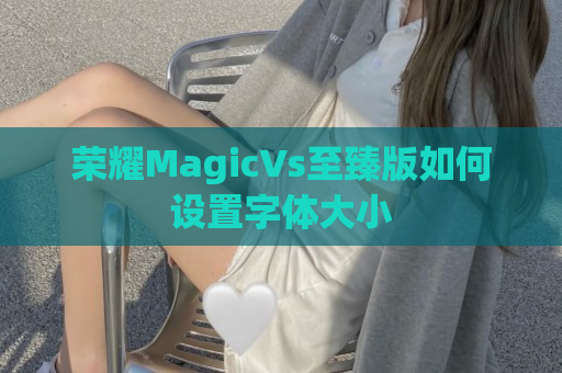 荣耀MagicVs至臻版如何设置字体大小