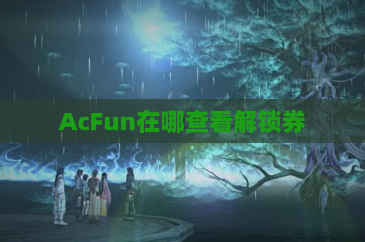 AcFun在哪查看解锁券