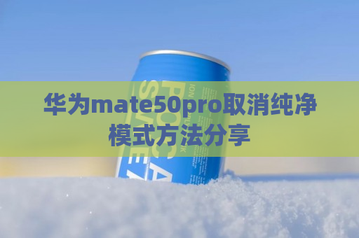 华为mate50pro取消纯净模式方法分享