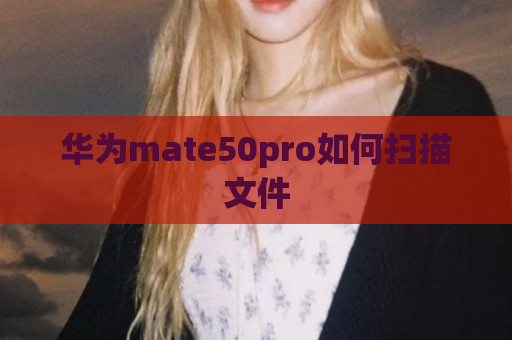 华为mate50pro如何扫描文件