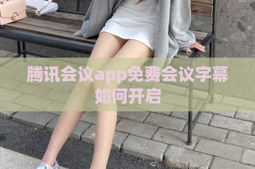 腾讯会议app免费会议字幕如何开启