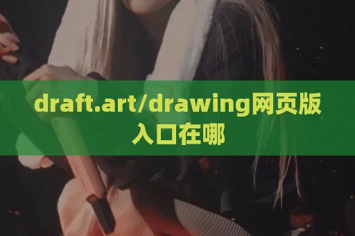 draft.art/drawing网页版入口在哪