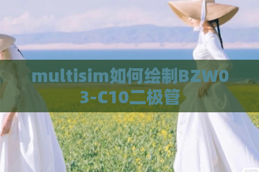 multisim如何绘制BZW03-C10二极管