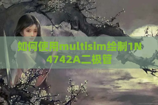 如何使用multisim绘制1N4742A二极管