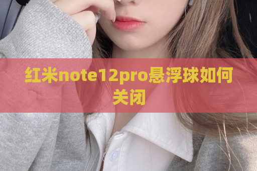 红米note12pro悬浮球如何关闭