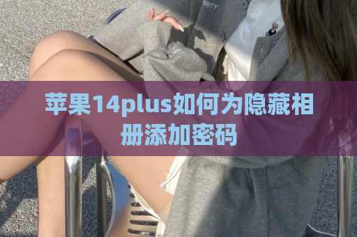 苹果14plus如何为隐藏相册添加密码