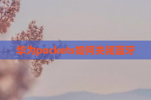 华为pockets如何关闭蓝牙