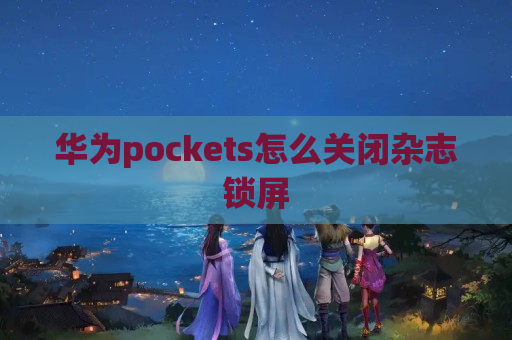 华为pockets怎么关闭杂志锁屏