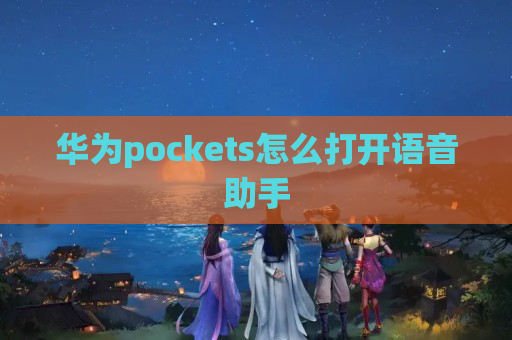 华为pockets怎么打开语音助手