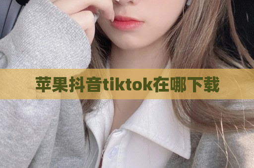 苹果抖音tiktok在哪下载