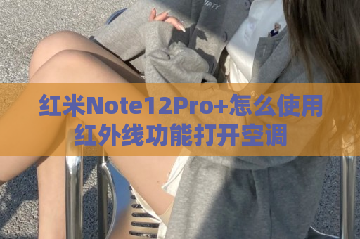 红米Note12Pro+怎么使用红外线功能打开空调