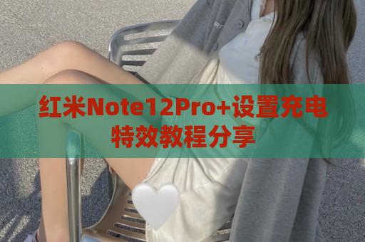 红米Note12Pro+设置充电特效教程分享