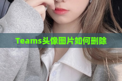 Teams头像图片如何删除