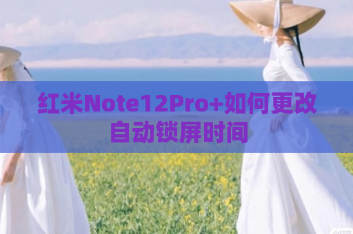 红米Note12Pro+如何更改自动锁屏时间