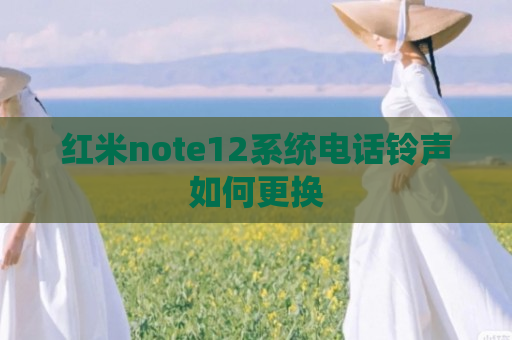 红米note12系统电话铃声如何更换