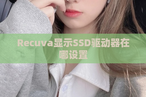 Recuva显示SSD驱动器在哪设置