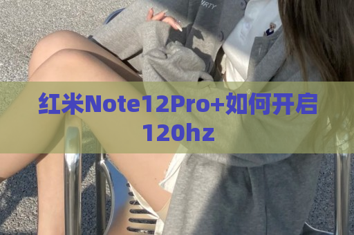 红米Note12Pro+如何开启120hz