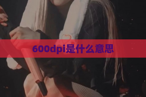 600dpi是什么意思