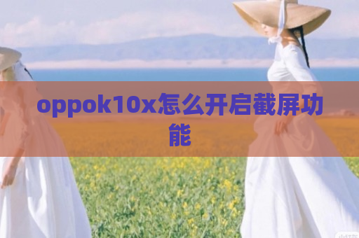 oppok10x怎么开启截屏功能