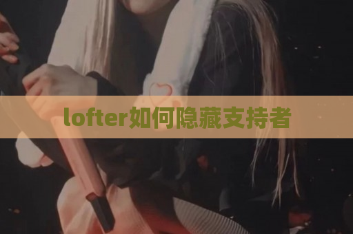 lofter如何隐藏支持者