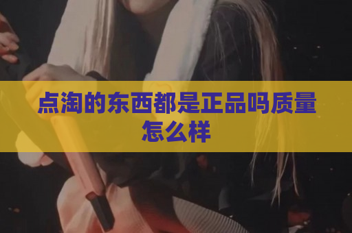 点淘的东西都是正品吗质量怎么样