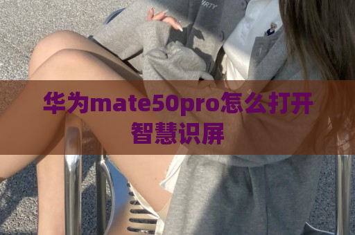 华为mate50pro怎么打开智慧识屏