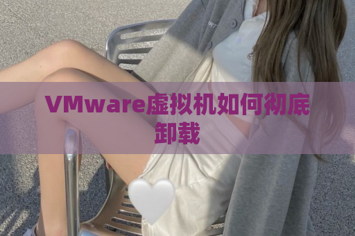 VMware虚拟机如何彻底卸载