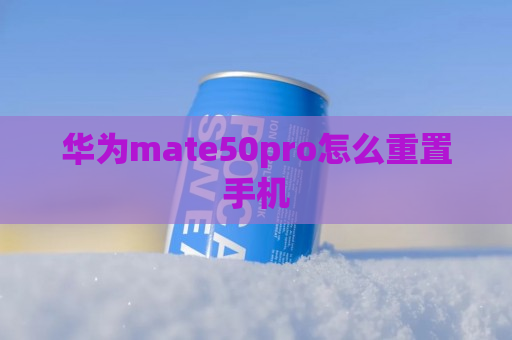 华为mate50pro怎么重置手机