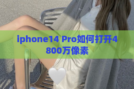 iphone14 Pro如何打开4800万像素