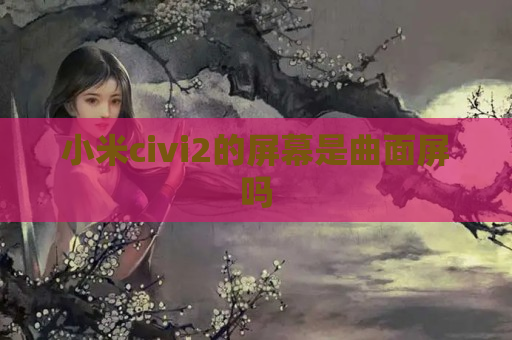 小米civi2的屏幕是曲面屏吗